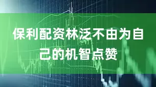 保利配资林泛不由为自己的机智点赞