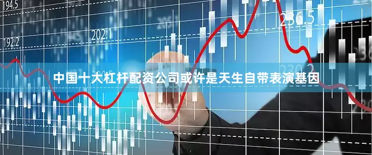 中国十大杠杆配资公司或许是天生自带表演基因