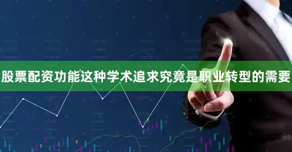 股票配资功能这种学术追求究竟是职业转型的需要