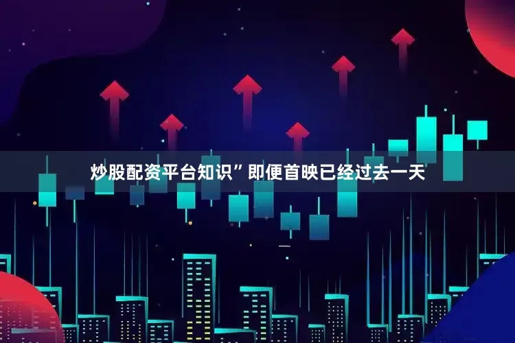 炒股配资平台知识”即便首映已经过去一天