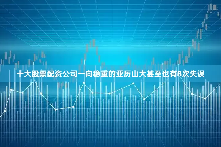 十大股票配资公司一向稳重的亚历山大甚至也有8次失误