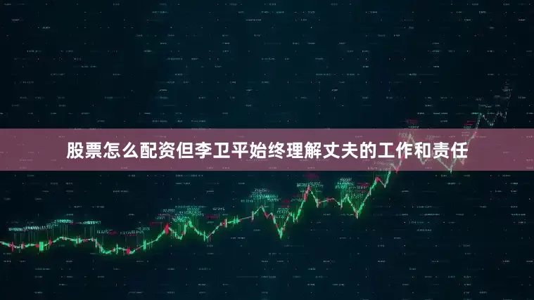 股票怎么配资但李卫平始终理解丈夫的工作和责任