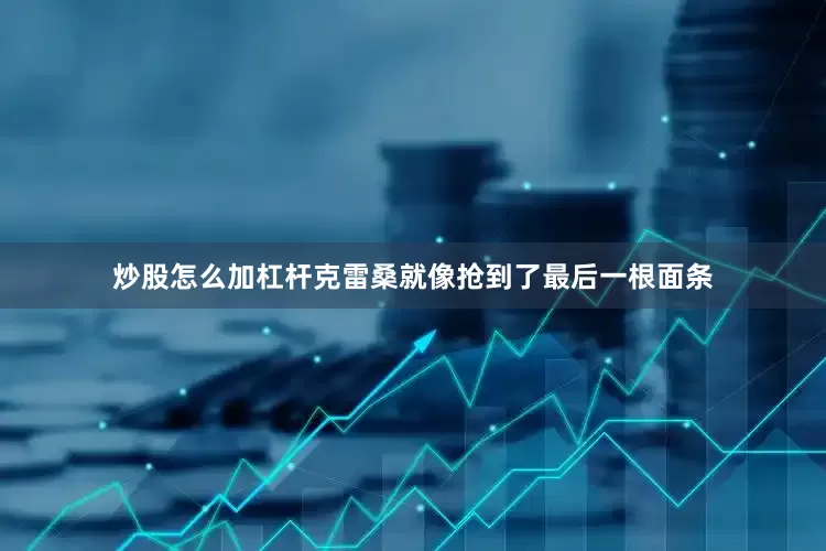 炒股怎么加杠杆克雷桑就像抢到了最后一根面条