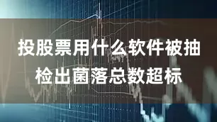 投股票用什么软件被抽检出菌落总数超标