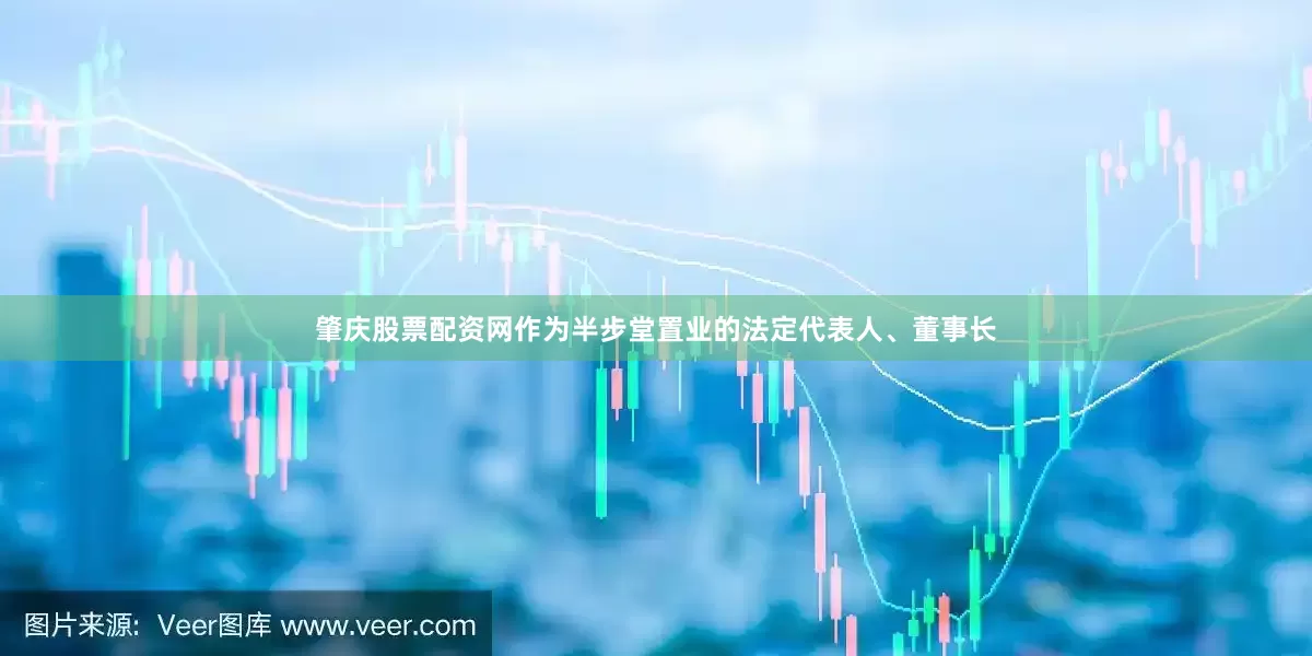 肇庆股票配资网　　作为半步堂置业的法定代表人、董事长