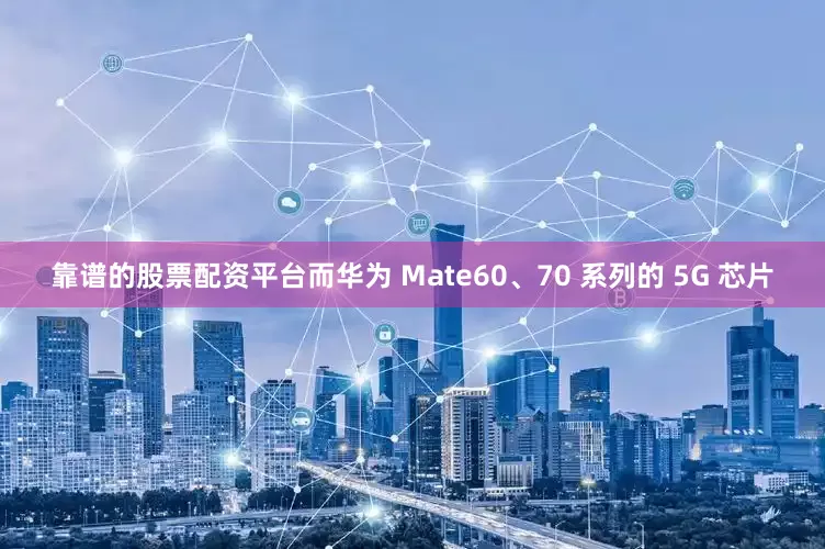 靠谱的股票配资平台而华为 Mate60、70 系列的 5G 芯片