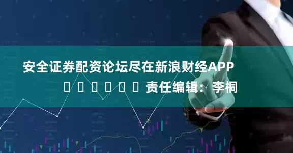 安全证券配资论坛尽在新浪财经APP            						责任编辑：李桐