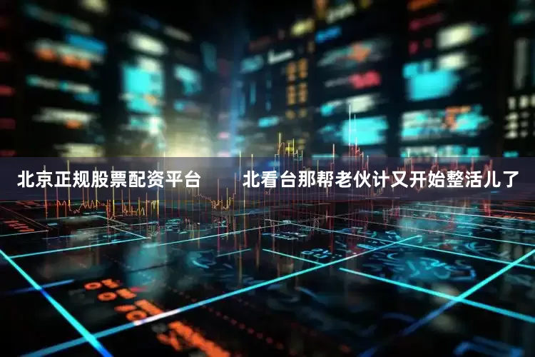 北京正规股票配资平台        北看台那帮老伙计又开始整活儿了