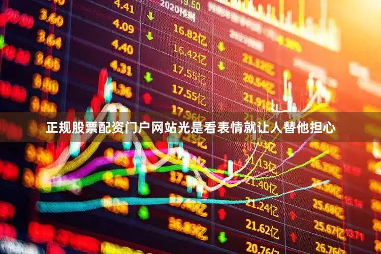 正规股票配资门户网站光是看表情就让人替他担心