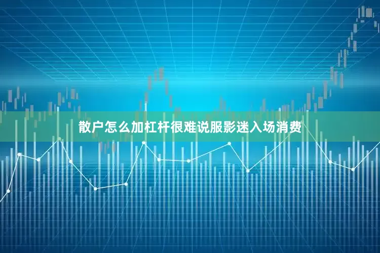 散户怎么加杠杆很难说服影迷入场消费