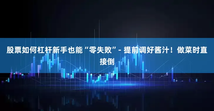 股票如何杠杆新手也能“零失败”- 提前调好酱汁！做菜时直接倒