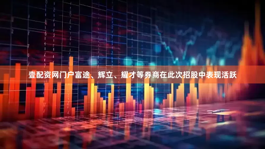 壹配资网门户富途、辉立、耀才等券商在此次招股中表现活跃
