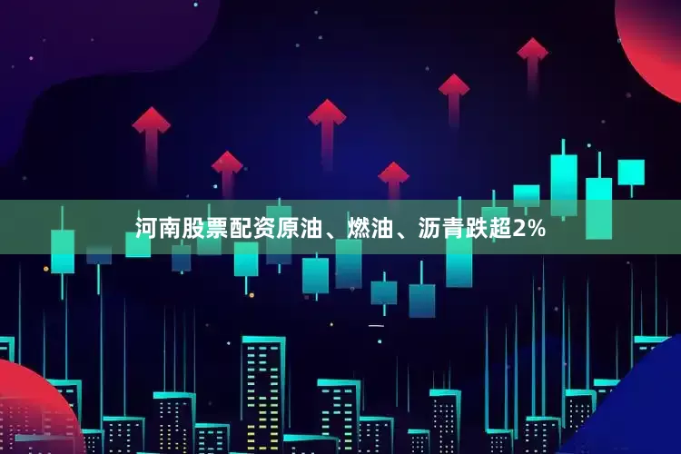 河南股票配资原油、燃油、沥青跌超2%