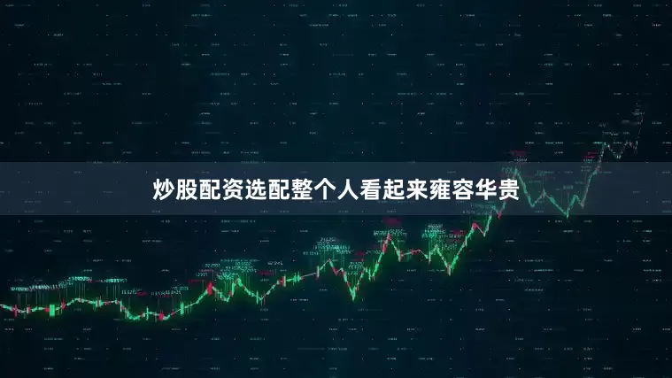炒股配资选配整个人看起来雍容华贵