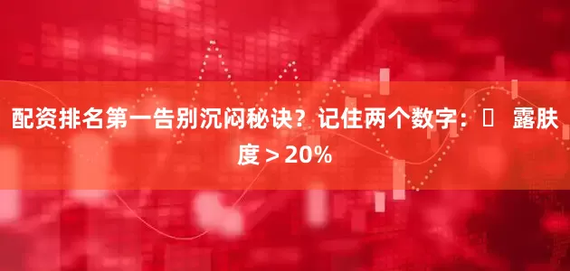 配资排名第一告别沉闷秘诀？记住两个数字：✨ 露肤度＞20%