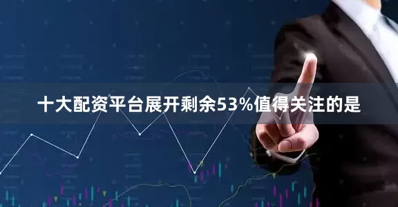 十大配资平台展开剩余53%值得关注的是