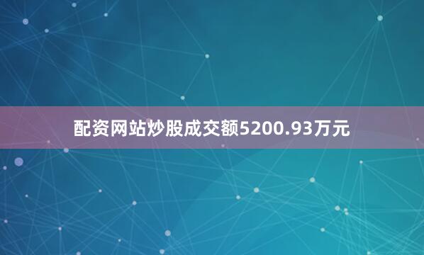 配资网站炒股成交额5200.93万元