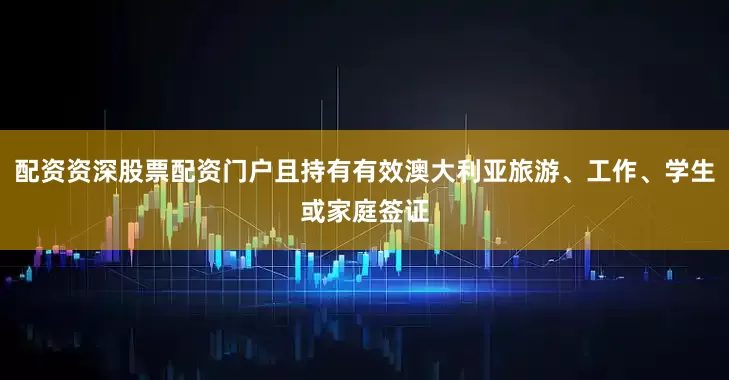 配资资深股票配资门户且持有有效澳大利亚旅游、工作、学生或家庭签证