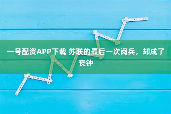 一号配资APP下载 苏联的最后一次阅兵，却成了丧钟