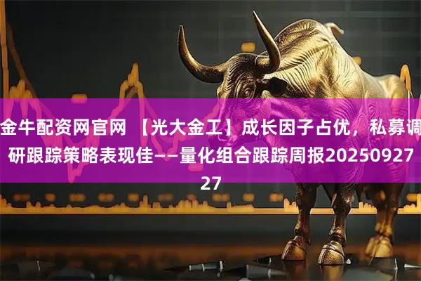 金牛配资网官网 【光大金工】成长因子占优，私募调研跟踪策略表现佳——量化组合跟踪周报20250927