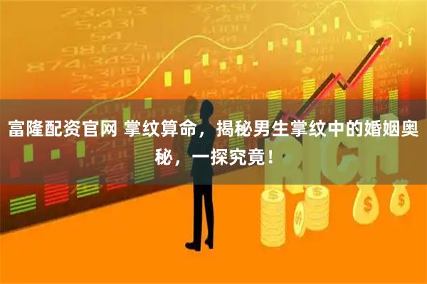 富隆配资官网 掌纹算命，揭秘男生掌纹中的婚姻奥秘，一探究竟！