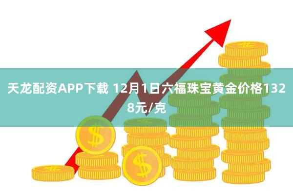 天龙配资APP下载 12月1日六福珠宝黄金价格1328元/克