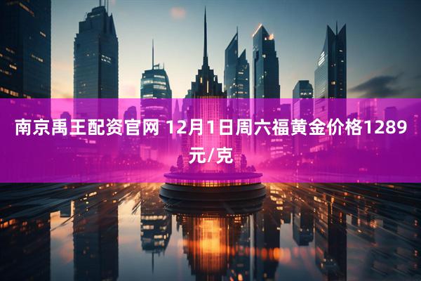 南京禹王配资官网 12月1日周六福黄金价格1289元/克