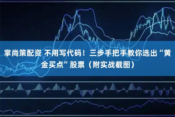 掌尚策配资 不用写代码！三步手把手教你选出“黄金买点”股票（附实战截图）