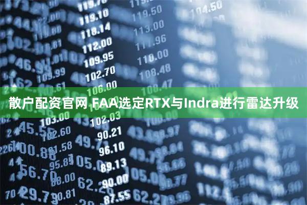 散户配资官网 FAA选定RTX与Indra进行雷达升级