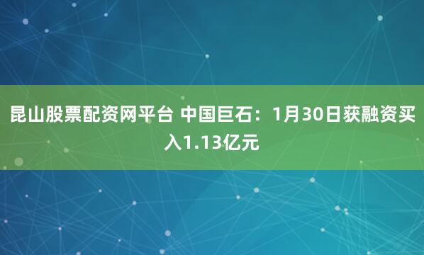 昆山股票配资网平台 中国巨石：1月30日获融资买入1.13亿元