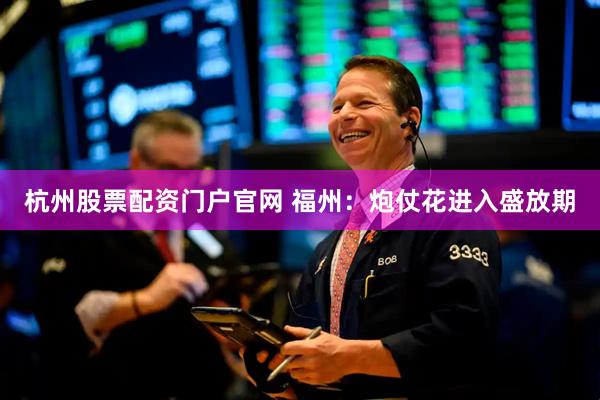 杭州股票配资门户官网 福州：炮仗花进入盛放期